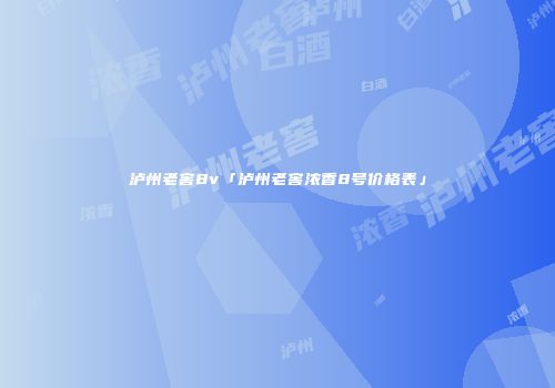 泸州老窖8v「泸州老窖浓香8号价格表」