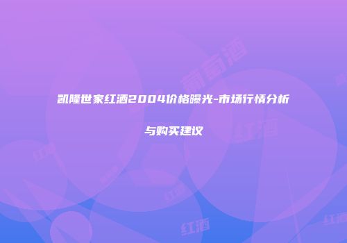 凯隆世家红酒2004价格曝光-市场行情分析与购买建议