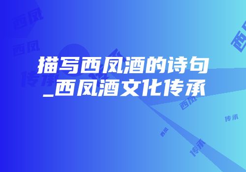 描写西凤酒的诗句_西凤酒文化传承