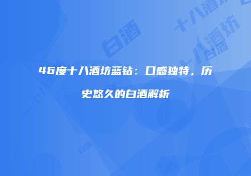 46度十八酒坊蓝钻：口感独特，历史悠久的白酒解析