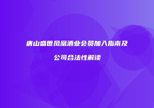 唐山盛世凤凰酒业会员加入指南及公司合法性解读