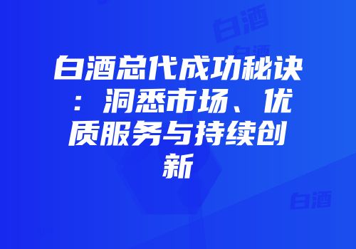 白酒总代成功秘诀：洞悉市场、优质服务与持续创新