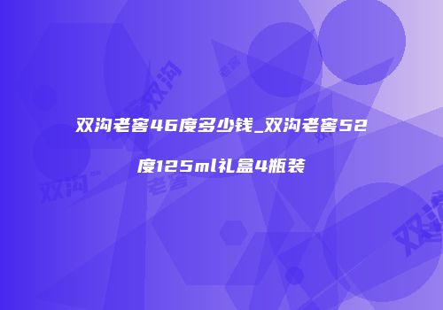 双沟老窖46度多少钱_双沟老窖52度125ml礼盒4瓶装