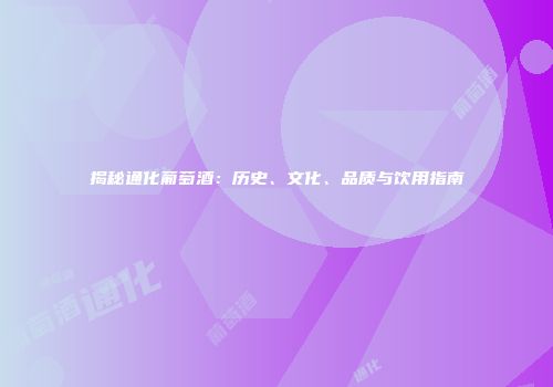揭秘通化葡萄酒：历史、文化、品质与饮用指南