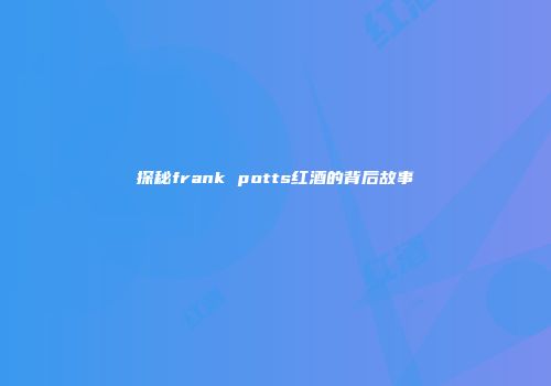 探秘frank potts红酒的背后故事
