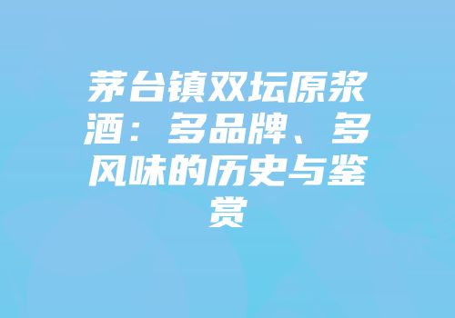 茅台镇双坛原浆酒：多品牌、多风味的历史与鉴赏