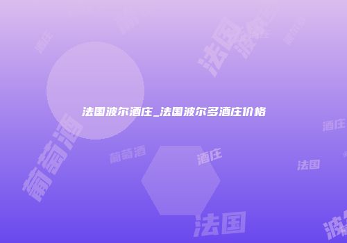 法国波尔酒庄_法国波尔多酒庄价格