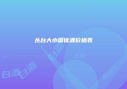 丛台大小国优酒价格表