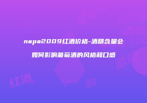 napa2009红酒价格-酒精含量会如何影响葡萄酒的风格和口感