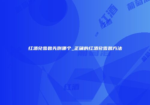 红酒兑雪碧先倒哪个_正确的红酒兑雪碧方法