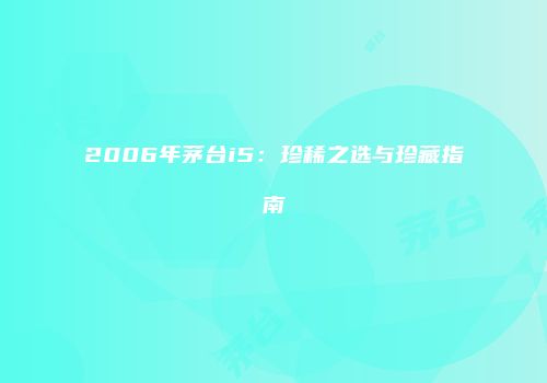 2006年茅台i5：珍稀之选与珍藏指南