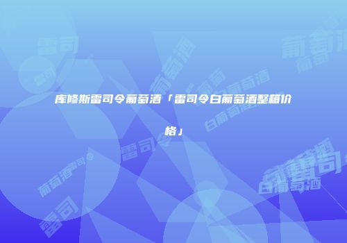 库修斯雷司令葡萄酒「雷司令白葡萄酒整箱价格」