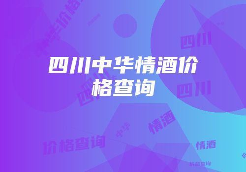 四川中华情酒价格查询