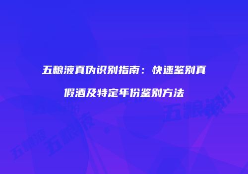 五粮液真伪识别指南：快速鉴别真假酒及特定年份鉴别方法