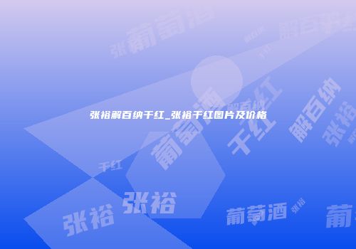 张裕解百纳干红_张裕干红图片及价格
