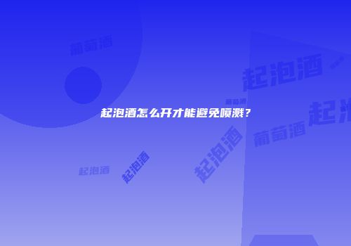 起泡酒怎么开才能避免喷溅？