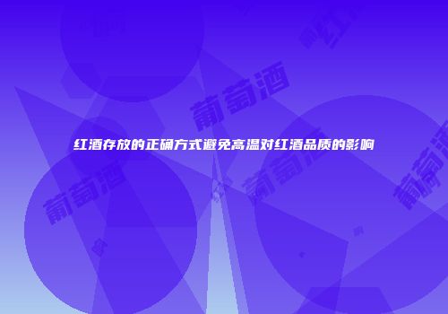 红酒存放的正确方式避免高温对红酒品质的影响