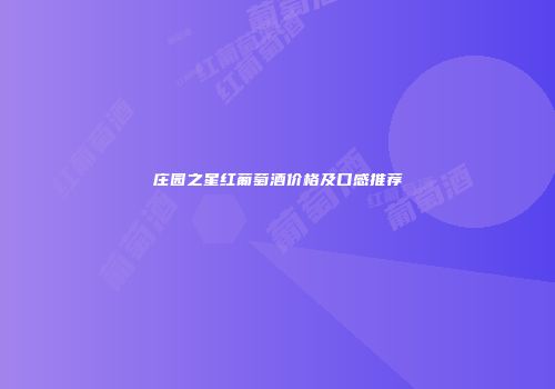 庄园之星红葡萄酒价格及口感推荐