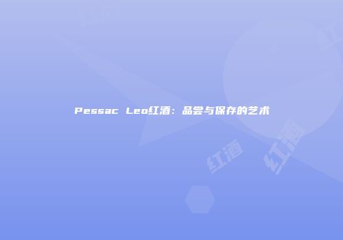 Pessac Leo红酒：品尝与保存的艺术
