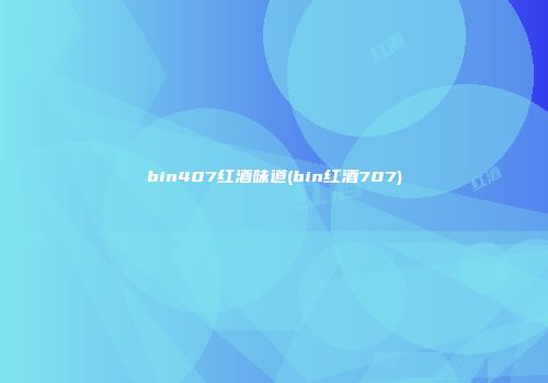 bin407红酒味道(bin红酒707)