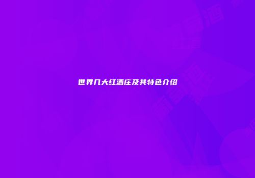 世界几大红酒庄及其特色介绍