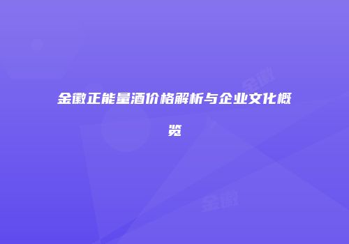金徽正能量酒价格解析与企业文化概览