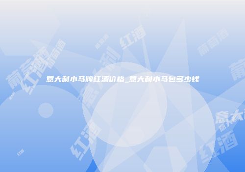 意大利小马牌红酒价格_意大利小马包多少钱