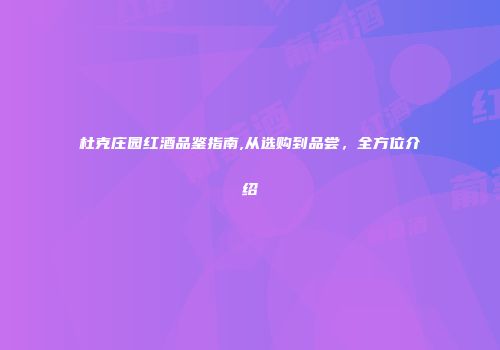 杜克庄园红酒品鉴指南,从选购到品尝，全方位介绍