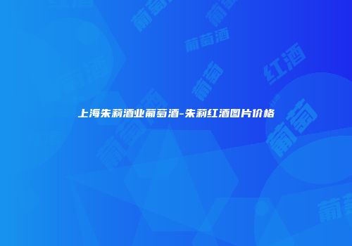 上海朱莉酒业葡萄酒-朱莉红酒图片价格