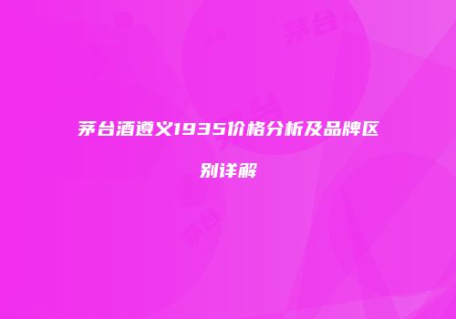 茅台酒遵义1935价格分析及品牌区别详解