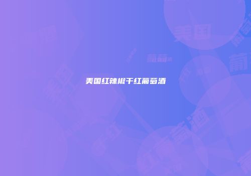 美国红辣椒干红葡萄酒