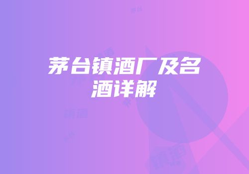 茅台镇酒厂及名酒详解