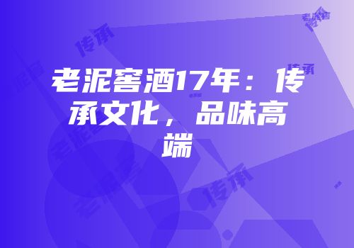 老泥窖酒17年：传承文化，品味高端