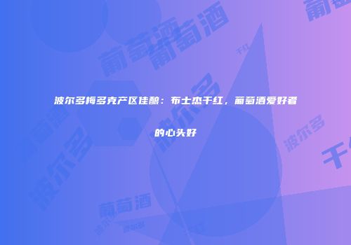 波尔多梅多克产区佳酿：布士杰干红，葡萄酒爱好者的心头好