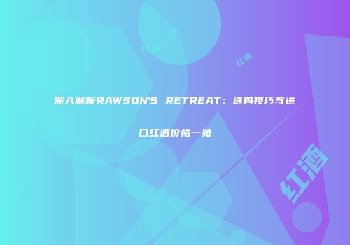深入解析RAWSON'S RETREAT：选购技巧与进口红酒价格一览