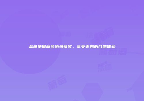 品味法国葡萄酒玛蒂欧，享受美妙的口感体验