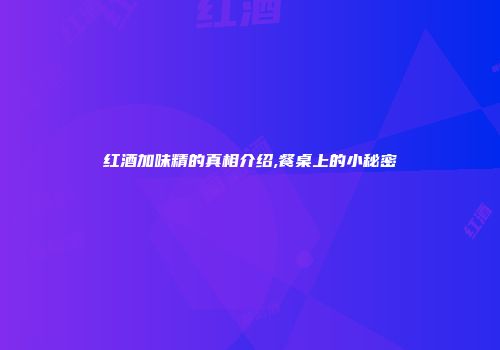 红酒加味精的真相介绍,餐桌上的小秘密