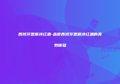 西班牙思慕诗红酒-品尝西班牙思慕诗红酒的美妙体验