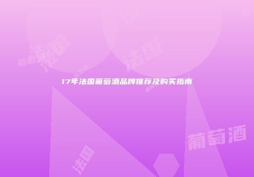17年法国葡萄酒品牌推荐及购买指南