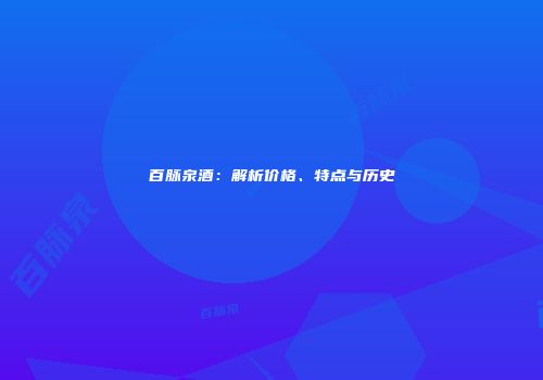 百脉泉酒：解析价格、特点与历史