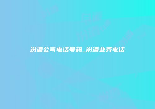 汾酒公司电话号码_汾酒业务电话