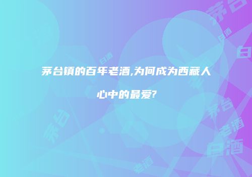 茅台镇的百年老酒,为何成为西藏人心中的最爱?