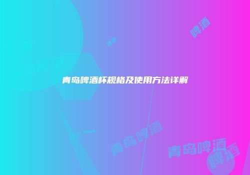 青岛啤酒杯规格及使用方法详解