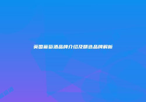 英国葡萄酒品牌介绍及精选品牌解析
