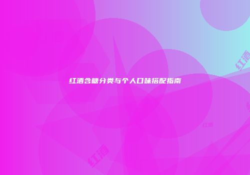 红酒含糖分类与个人口味搭配指南