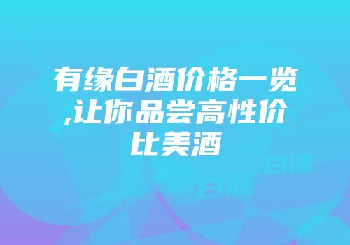有缘白酒价格一览,让你品尝高性价比美酒