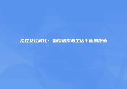 独立女性时代：婚姻选择与生活平衡的探索