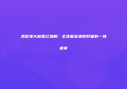 悉尼澳大利亚红酒展：全球葡萄酒爱好者的一场盛宴