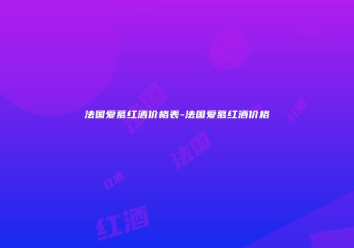 法国爱慕红酒价格表-法国爱慕红酒价格