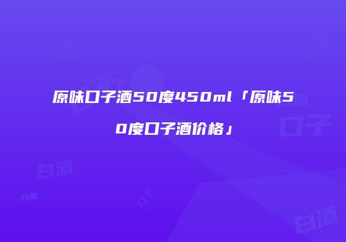 原味口子酒50度450ml「原味50度口子酒价格」